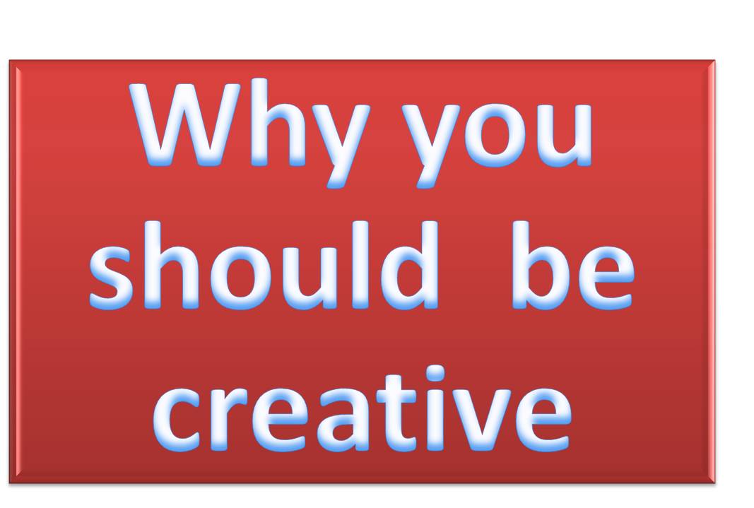 Why be creative?